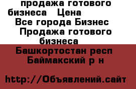 продажа готового бизнеса › Цена ­ 800 000 - Все города Бизнес » Продажа готового бизнеса   . Башкортостан респ.,Баймакский р-н